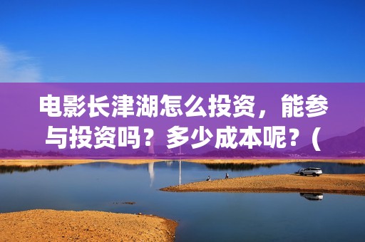 电影长津湖怎么投资，能参与投资吗？多少成本呢？(电影长津湖在哪里)