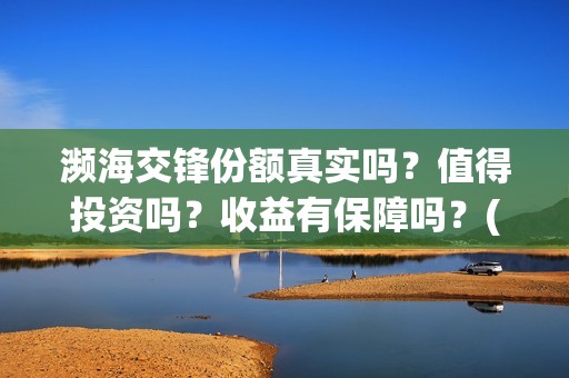 濒海交锋份额真实吗？值得投资吗？收益有保障吗？(濒海交锋都谁投资了)