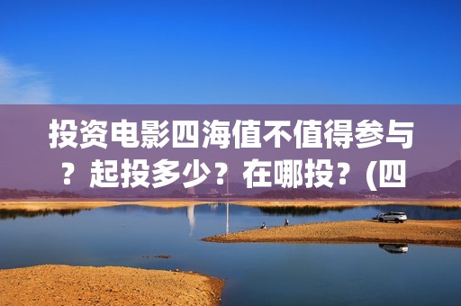 投资电影四海值不值得参与？起投多少？在哪投？(四海电影成本多少)