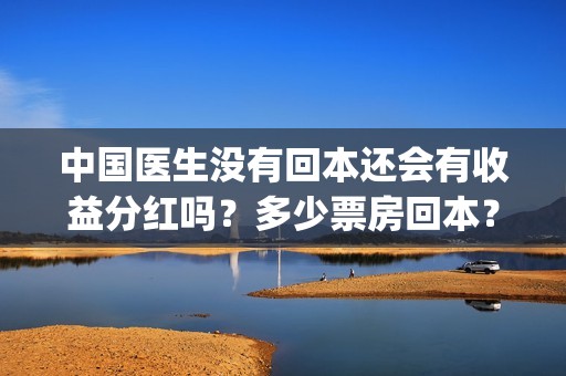 中国医生没有回本还会有收益分红吗？多少票房回本？(中国医生会哭吗)