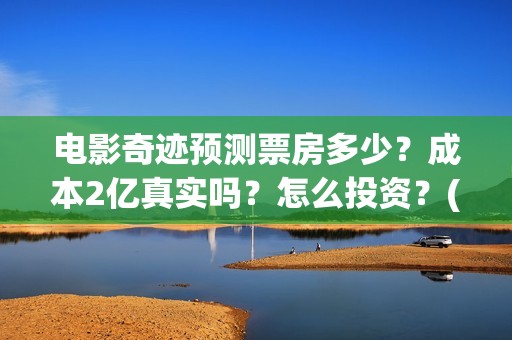 电影奇迹预测票房多少？成本2亿真实吗？怎么投资？(影片奇迹)