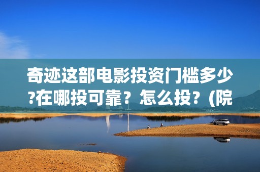 奇迹这部电影投资门槛多少?在哪投可靠？怎么投？(院线电影奇迹)