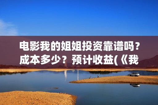 电影我的姐姐投资靠谱吗？成本多少？预计收益(《我的姐姐》这部电影)