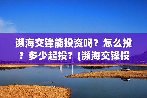 濒海交锋能投资吗？怎么投？多少起投？(濒海交锋投资30万能赚多少钱)