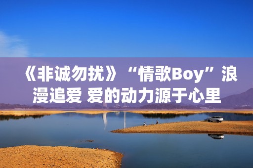 《非诚勿扰》“情歌Boy”浪漫追爱 爱的动力源于心里