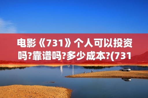 电影《731》个人可以投资吗?靠谱吗?多少成本?(731电影谁拍的)