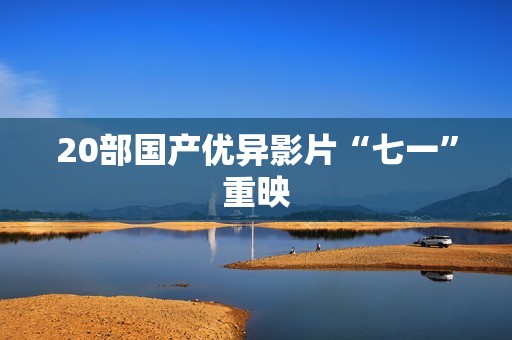 20部国产优异影片“七一”重映