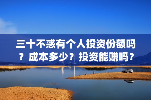 三十不惑有个人投资份额吗？成本多少？投资能赚吗？(三十不惑男演员)