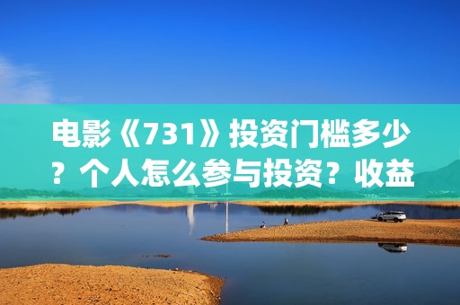 电影《731》投资门槛多少？个人怎么参与投资？收益率多少？(电影《731》投资公司几家)