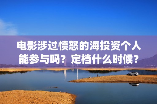 电影涉过愤怒的海投资个人能参与吗？定档什么时候？(电影涉过愤怒的河的内容)