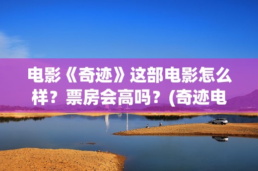 电影《奇迹》这部电影怎么样？票房会高吗？(奇迹电影简介)