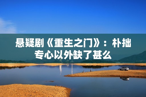 悬疑剧《重生之门》：朴拙专心以外缺了甚么