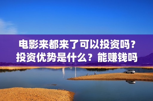 电影来都来了可以投资吗？投资优势是什么？能赚钱吗？(来都来了电影片段)