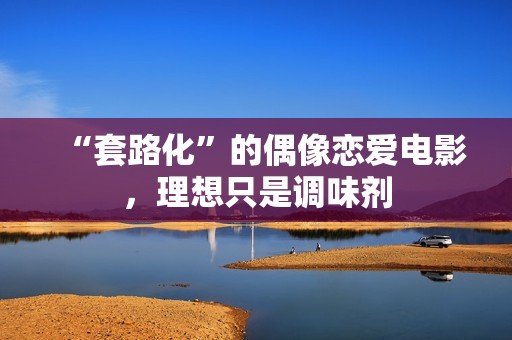 “套路化”的偶像恋爱电影，理想只是调味剂