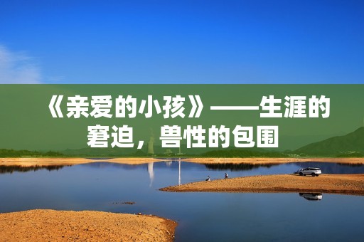 《亲爱的小孩》——生涯的窘迫，兽性的包围