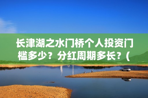 长津湖之水门桥个人投资门槛多少？分红周期多长？(长津湖之水门桥票房)
