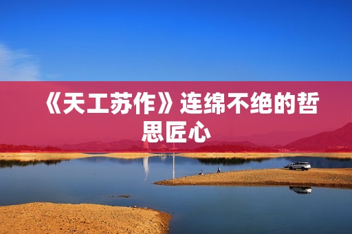 《天工苏作》连绵不绝的哲思匠心