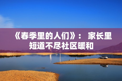 《春季里的人们》： 家长里短道不尽社区暖和