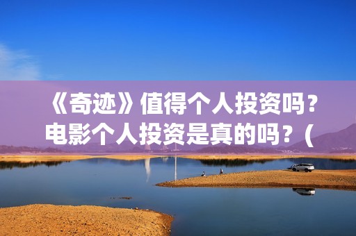 《奇迹》值得个人投资吗？电影个人投资是真的吗？(奇迹什么)