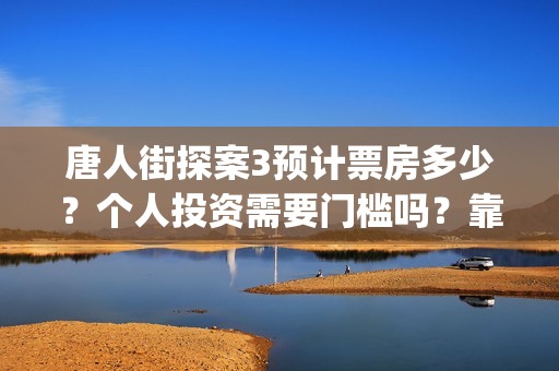 唐人街探案3预计票房多少？个人投资需要门槛吗？靠谱吗？(《唐人街探案3 》)