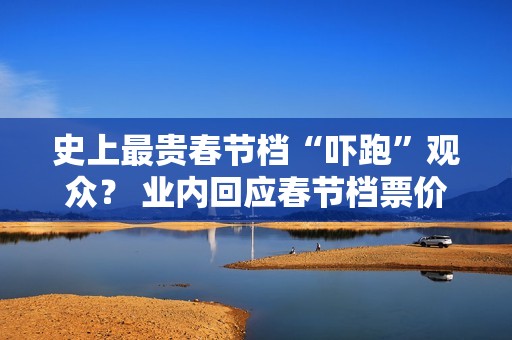 史上最贵春节档“吓跑”观众？ 业内回应春节档票价争议