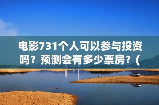 电影731个人可以参与投资吗？预测会有多少票房？(一部731部队的电影)