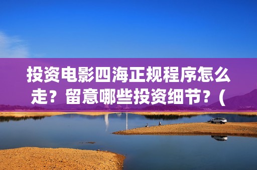 投资电影四海正规程序怎么走？留意哪些投资细节？(四海电影简介)