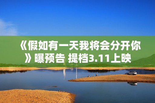 《假如有一天我将会分开你》曝预告 提档3.11上映