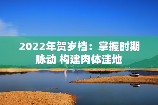 2022年贺岁档：掌握时期脉动 构建肉体洼地