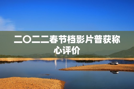 二〇二二春节档影片普获称心评价