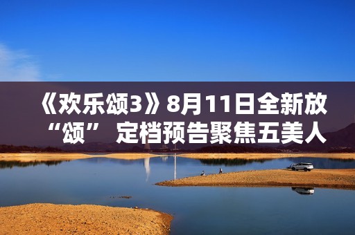 《欢乐颂3》8月11日全新放“颂” 定档预告聚焦五美人生信心