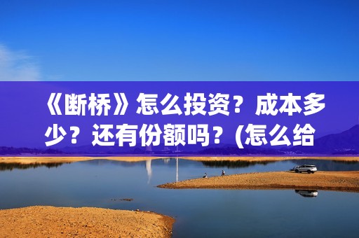 《断桥》怎么投资？成本多少？还有份额吗？(怎么给断桥投票)
