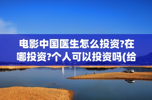 电影中国医生怎么投资?在哪投资?个人可以投资吗(给我播放电影中国医生)