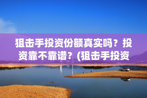 狙击手投资份额真实吗？投资靠不靠谱？(狙击手投资方)