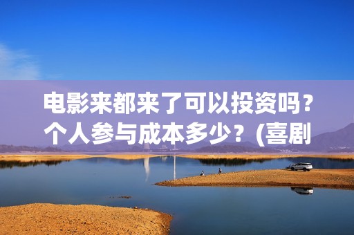 电影来都来了可以投资吗？个人参与成本多少？(喜剧电影《来都来了》)
