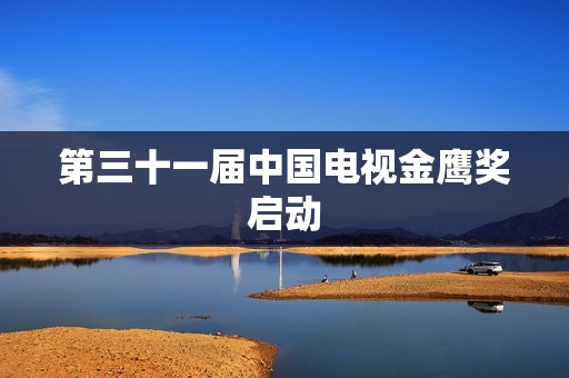 第三十一届中国电视金鹰奖启动