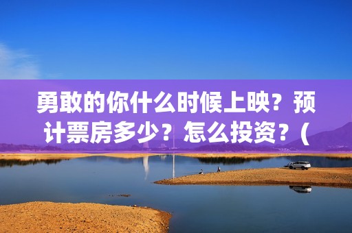 勇敢的你什么时候上映？预计票房多少？怎么投资？(勇敢的你编剧)