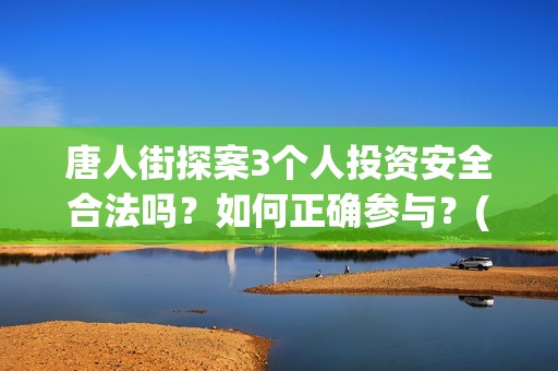 唐人街探案3个人投资安全合法吗？如何正确参与？(唐人街探案三个q)