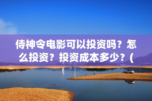 侍神令电影可以投资吗？怎么投资？投资成本多少？(侍神令上映了吗)