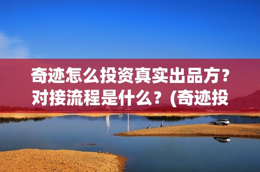 奇迹怎么投资真实出品方？对接流程是什么？(奇迹投资有限公司)