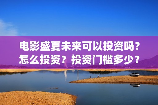 电影盛夏未来可以投资吗？怎么投资？投资门槛多少？(《盛夏未来》电影)