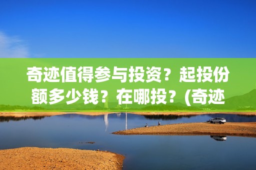奇迹值得参与投资？起投份额多少钱？在哪投？(奇迹值得参与投资吗)