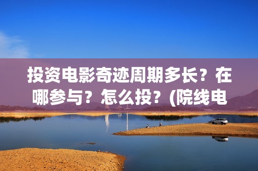 投资电影奇迹周期多长？在哪参与？怎么投？(院线电影奇迹)