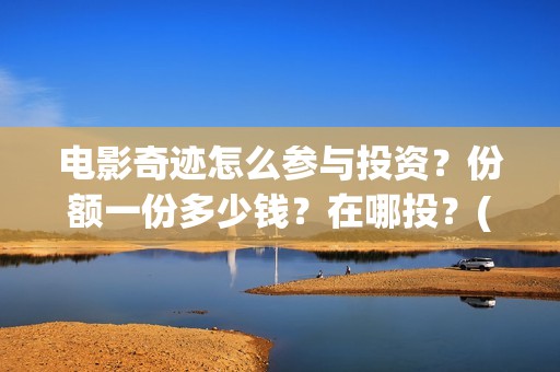 电影奇迹怎么参与投资？份额一份多少钱？在哪投？(奇迹电影预告)