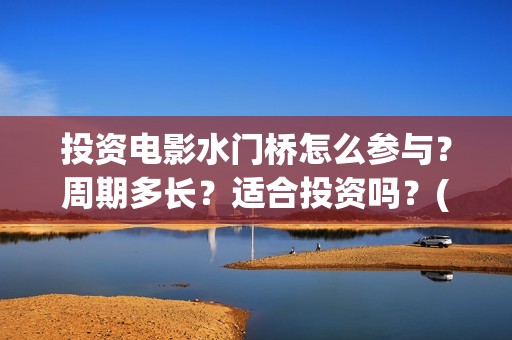 投资电影水门桥怎么参与？周期多长？适合投资吗？(水门桥票房)