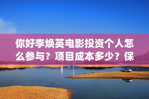你好李焕英电影投资个人怎么参与？项目成本多少？保本的吗？(你好李焕英电影免费版在线播放)