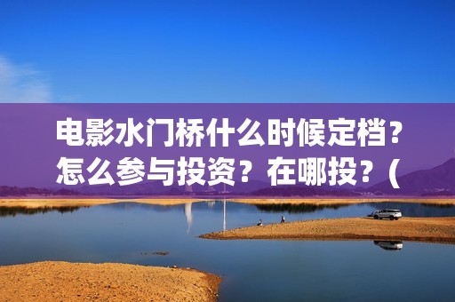 电影水门桥什么时候定档？怎么参与投资？在哪投？(水门桥电影导演)