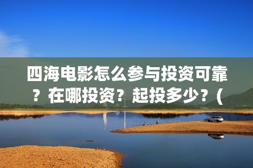 四海电影怎么参与投资可靠？在哪投资？起投多少？(四海电影预告)
