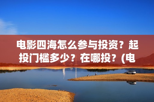 电影四海怎么参与投资？起投门槛多少？在哪投？(电影四海剧情介绍)