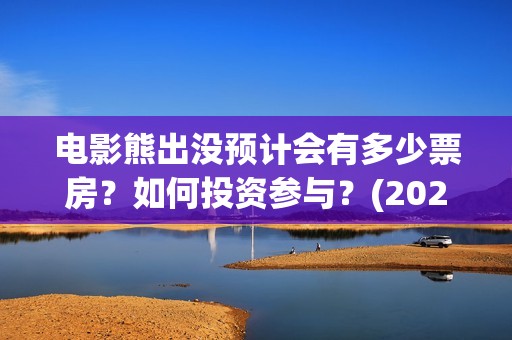 电影熊出没预计会有多少票房？如何投资参与？(2021新电影熊出没)
